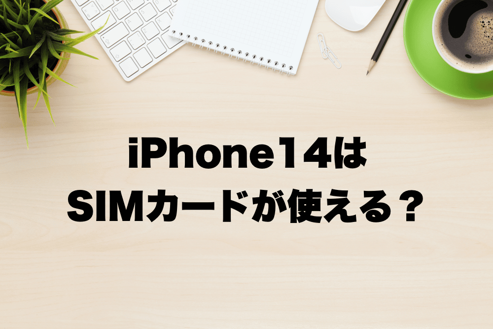 iPhone14はSIMカードが使える？